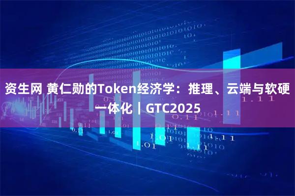 资生网 黄仁勋的Token经济学：推理、云端与软硬一体化｜GTC2025