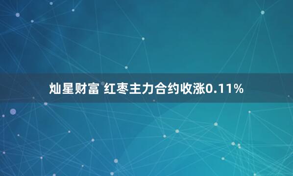 灿星财富 红枣主力合约收涨0.11%