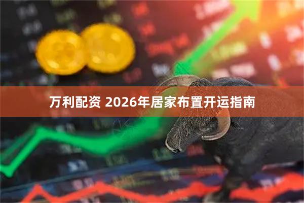 万利配资 2026年居家布置开运指南