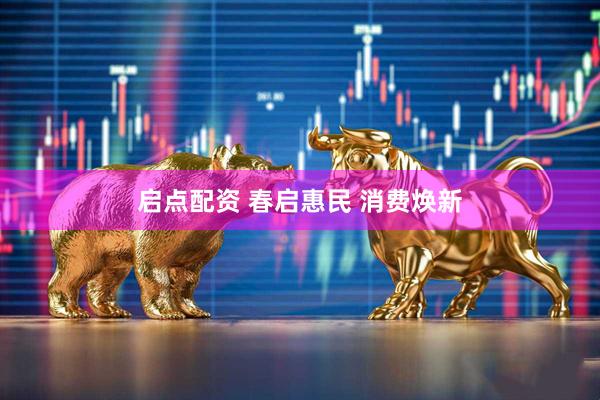启点配资 春启惠民 消费焕新