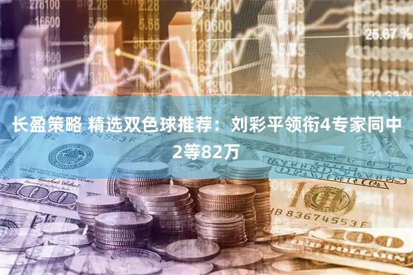 长盈策略 精选双色球推荐：刘彩平领衔4专家同中2等82万
