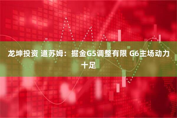 龙坤投资 道苏姆：掘金G5调整有限 G6主场动力十足